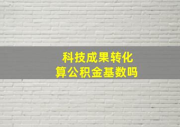 科技成果转化算公积金基数吗