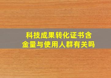 科技成果转化证书含金量与使用人群有关吗