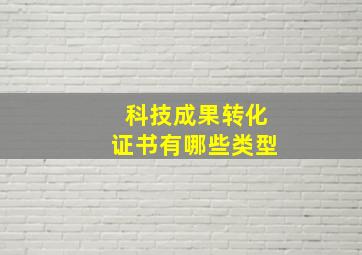 科技成果转化证书有哪些类型