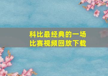 科比最经典的一场比赛视频回放下载