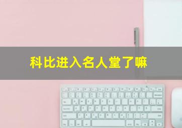 科比进入名人堂了嘛