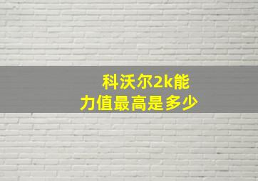 科沃尔2k能力值最高是多少