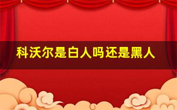 科沃尔是白人吗还是黑人