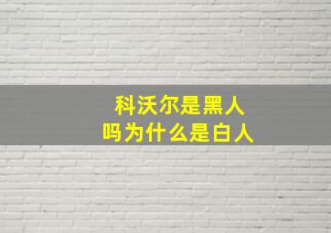 科沃尔是黑人吗为什么是白人