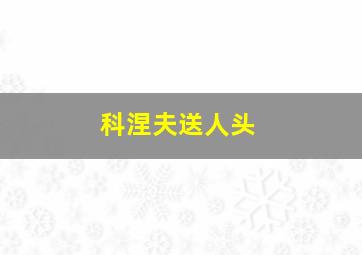 科涅夫送人头