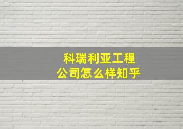 科瑞利亚工程公司怎么样知乎