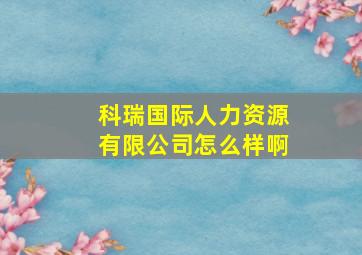 科瑞国际人力资源有限公司怎么样啊