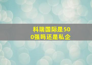 科瑞国际是500强吗还是私企