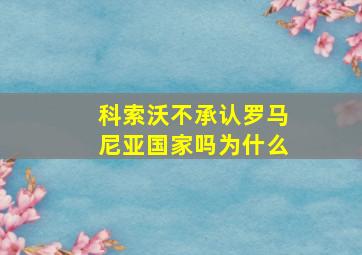 科索沃不承认罗马尼亚国家吗为什么