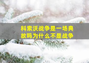 科索沃战争是一场典故吗为什么不是战争