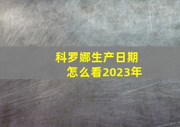 科罗娜生产日期怎么看2023年