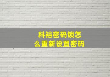 科裕密码锁怎么重新设置密码