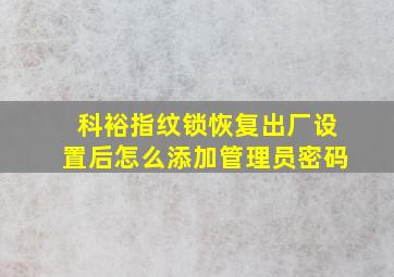 科裕指纹锁恢复出厂设置后怎么添加管理员密码