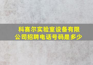 科赛尔实验室设备有限公司招聘电话号码是多少