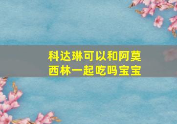 科达琳可以和阿莫西林一起吃吗宝宝