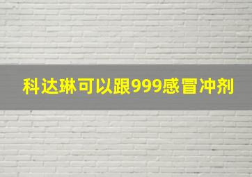 科达琳可以跟999感冒冲剂