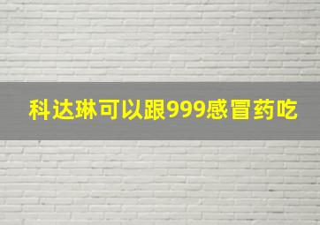 科达琳可以跟999感冒药吃