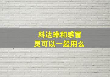 科达琳和感冒灵可以一起用么