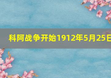 科阿战争开始1912年5月25日