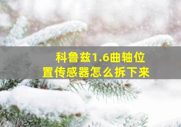 科鲁兹1.6曲轴位置传感器怎么拆下来