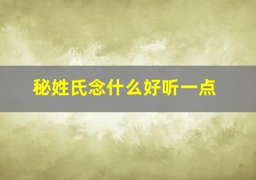 秘姓氏念什么好听一点