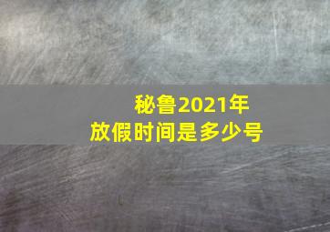 秘鲁2021年放假时间是多少号