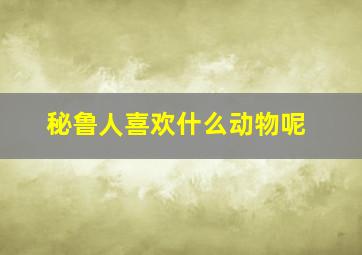 秘鲁人喜欢什么动物呢