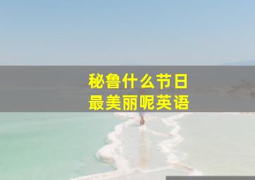 秘鲁什么节日最美丽呢英语