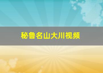 秘鲁名山大川视频