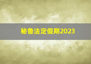 秘鲁法定假期2023