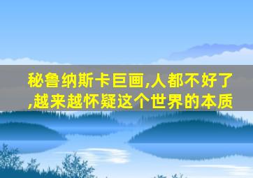 秘鲁纳斯卡巨画,人都不好了,越来越怀疑这个世界的本质