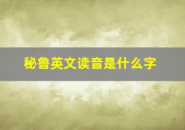 秘鲁英文读音是什么字