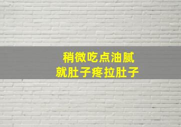 稍微吃点油腻就肚子疼拉肚子