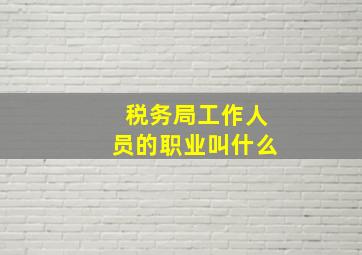 税务局工作人员的职业叫什么