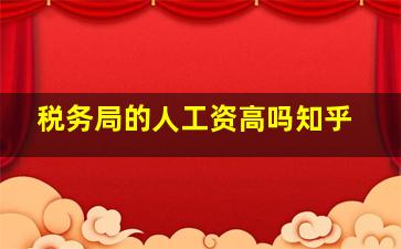 税务局的人工资高吗知乎