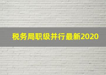 税务局职级并行最新2020