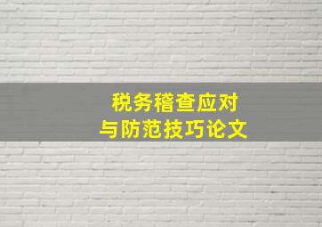 税务稽查应对与防范技巧论文