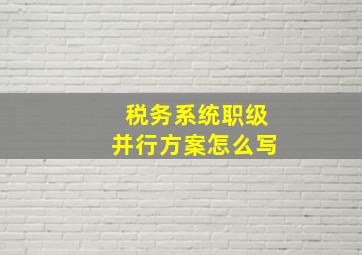 税务系统职级并行方案怎么写