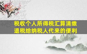 税收个人所得税汇算清缴退税给纳税人代来的便利