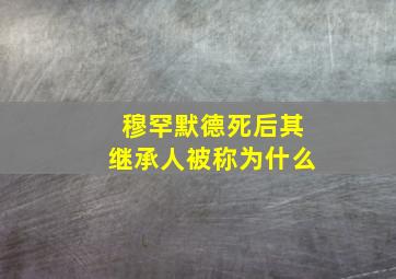 穆罕默德死后其继承人被称为什么