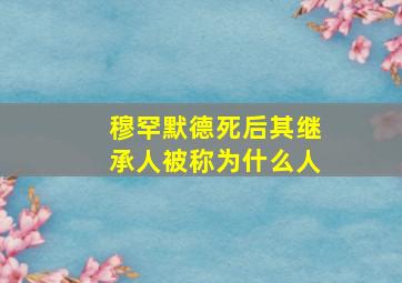 穆罕默德死后其继承人被称为什么人