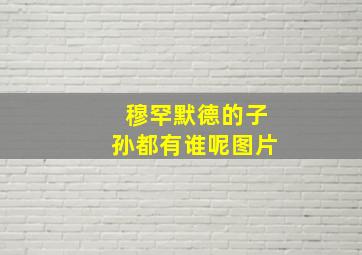 穆罕默德的子孙都有谁呢图片