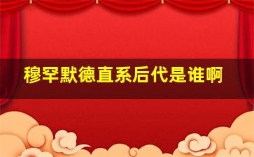 穆罕默德直系后代是谁啊