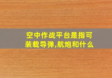 空中作战平台是指可装载导弹,航炮和什么