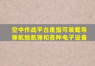 空中作战平台是指可装载导弹航炮航弹和各种电子设备