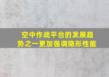 空中作战平台的发展趋势之一更加强调隐形性能