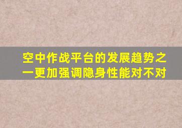 空中作战平台的发展趋势之一更加强调隐身性能对不对