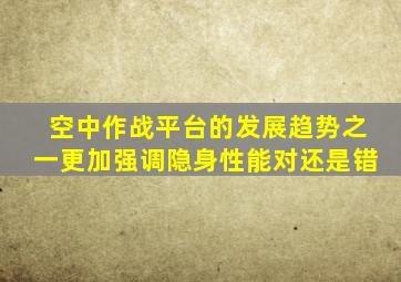 空中作战平台的发展趋势之一更加强调隐身性能对还是错