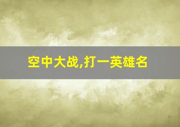 空中大战,打一英雄名