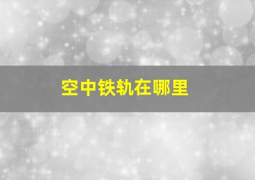 空中铁轨在哪里